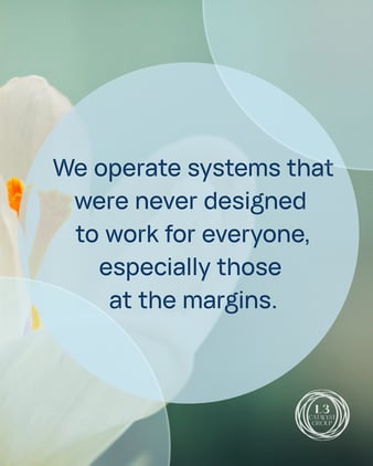We operate systems that were never designed to work for everyone, especially those at the margins